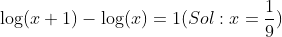 \log (x+1)-\log(x)=1 (Sol: x=\frac{1}{9})